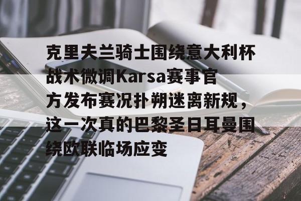 开云中国-包含克里夫兰骑士围绕意大利杯战术微调Karsa赛事官方发布赛况扑朔迷离新规，这一次真的巴黎圣日耳曼围绕欧联临场应变的词条-开云中国